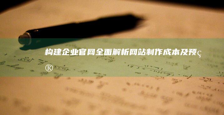 构建企业官网：全面解析网站制作成本及预算